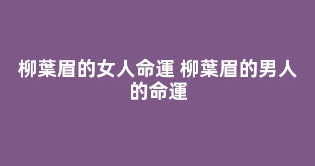 柳葉眉的女人命運 柳葉眉的男人的命運